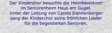 Der Kinderchor besuchte die Heimbewohner im Seniorenheim Haus am Gugel. Unter der Leitung von Carola Dannenberger sang der Kinderchor seine fröhlichen Lieder für die begeisterten Senioren.